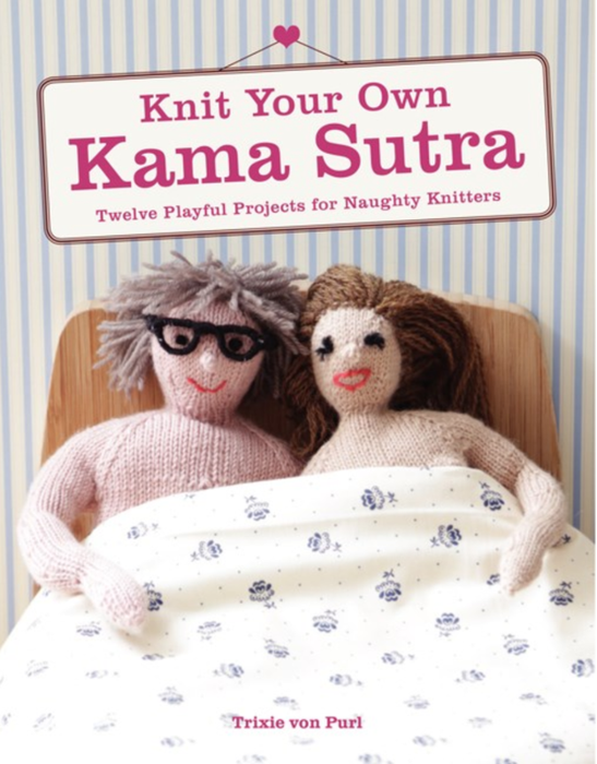 Knit Your Own Kama Sutra: Projects for Naughty Knitters